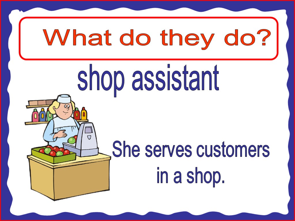 What do they do? shop assistant She serves customers in a shop.